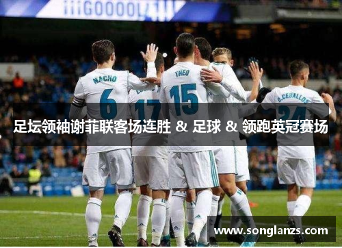 足坛领袖谢菲联客场连胜 & 足球 & 领跑英冠赛场