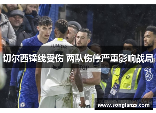 切尔西锋线受伤 两队伤停严重影响战局