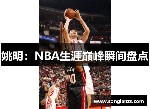姚明：NBA生涯巅峰瞬间盘点
