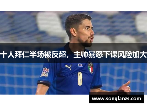 十人拜仁半场被反超，主帅暴怒下课风险加大